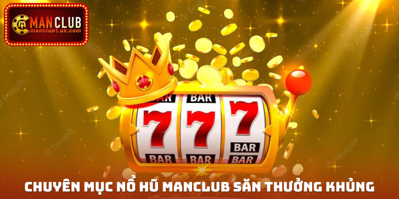 Giới thiệu chuyên mục nổ hũ Manclub săn thưởng khủng