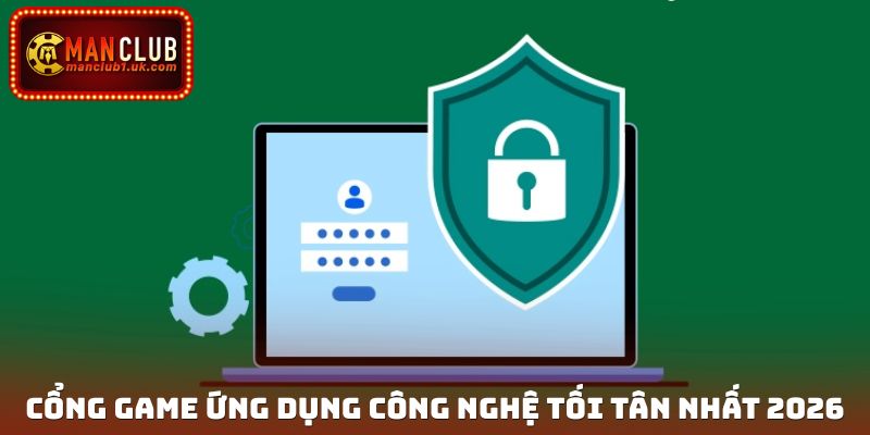 Cổng game ứng dụng công nghệ tối tân nhất 2026