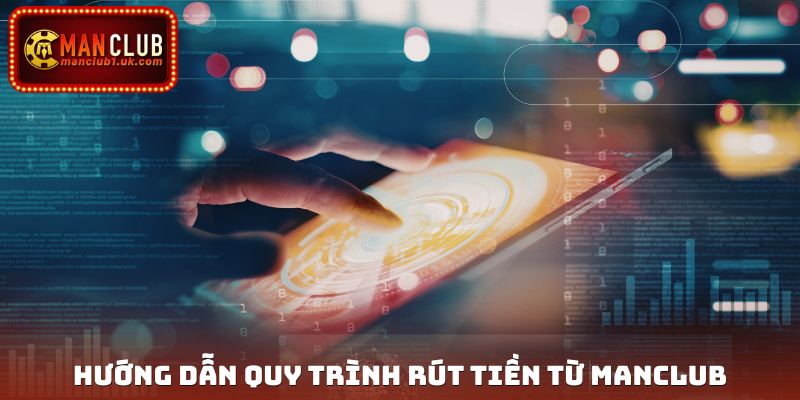 Hướng dẫn quy trình rút tiền từ Manclub